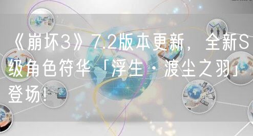 《崩坏3》7.2版本更新，全新S级角色符华「浮生·渡尘之羽」登场！