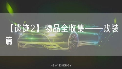 【遗迹2】物品全收集——改装篇