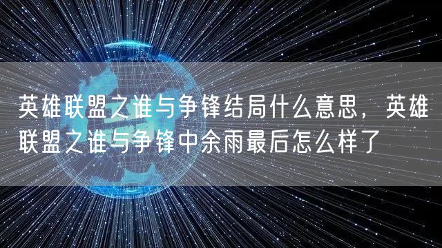 英雄联盟之谁与争锋结局什么意思,英雄联盟之谁与争锋中余雨最后怎么样了