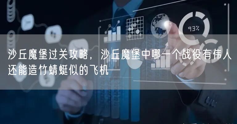 沙丘魔堡过关攻略,沙丘魔堡中哪一个战役有伟人还能造竹蜻蜓似的飞机