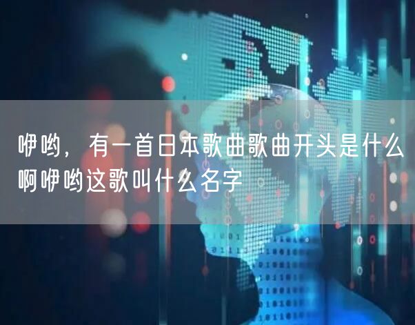 咿哟，有一首日本歌曲歌曲开头是什么啊咿哟这歌叫什么名字