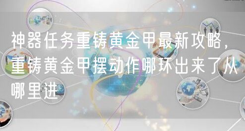 神器任务重铸黄金甲最新攻略，重铸黄金甲摆动作哪环出来了从哪里进