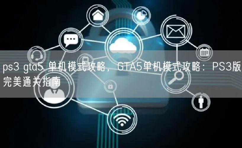 ps3 gta5 单机模式攻略，GTA5单机模式攻略：PS3版完美通关指南