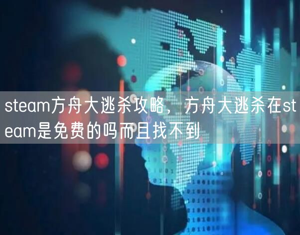 steam方舟大逃杀攻略，方舟大逃杀在steam是免费的吗而且找不到