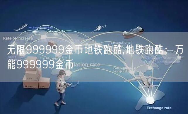 无限999999金币地铁跑酷,地铁跑酷：万能999999金币