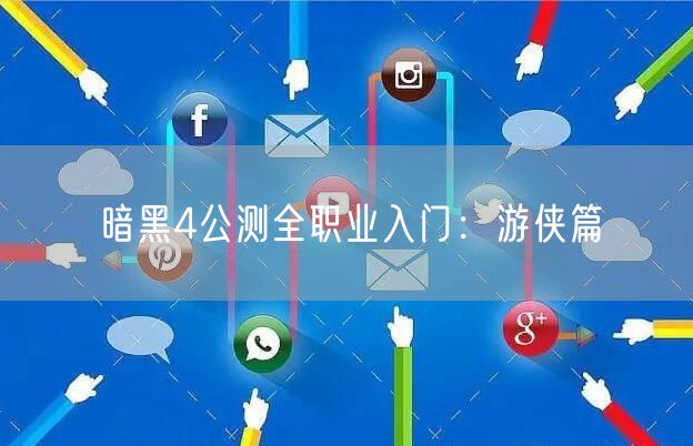 暗黑4公测全职业入门：游侠篇