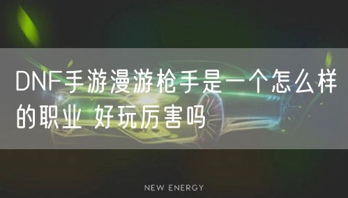 DNF手游漫游枪手是一个怎么样的职业 好玩厉害吗