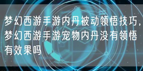 梦幻西游手游内丹被动领悟技巧，梦幻西游手游宠物内丹没有领悟有效果吗