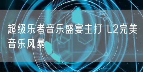 超级乐者音乐盛宴主打 L2完美音乐风暴
