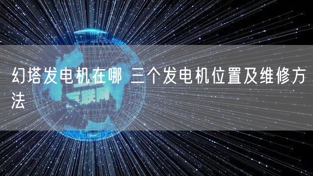 幻塔发电机在哪 三个发电机位置及维修方法