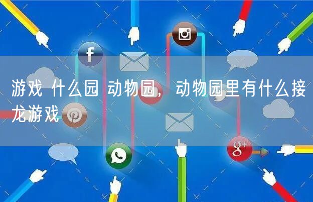 游戏 什么园 动物园，动物园里有什么接龙游戏