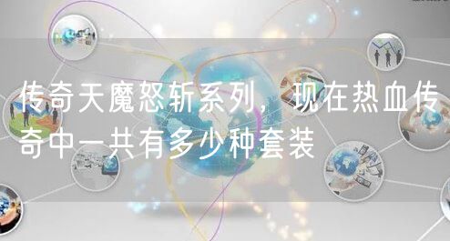 传奇天魔怒斩系列，现在热血传奇中一共有多少种套装