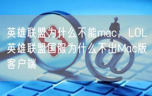 英雄联盟为什么不能mac，LOL英雄联盟国服为什么不出Mac版客户端