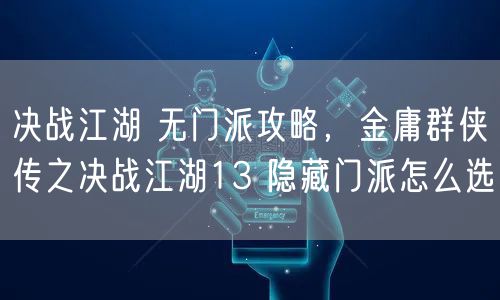 决战江湖 无门派攻略，金庸群侠传之决战江湖13 隐藏门派怎么选