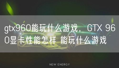 gtx960能玩什么游戏,GTX 960显卡性能怎样 能玩什么游戏