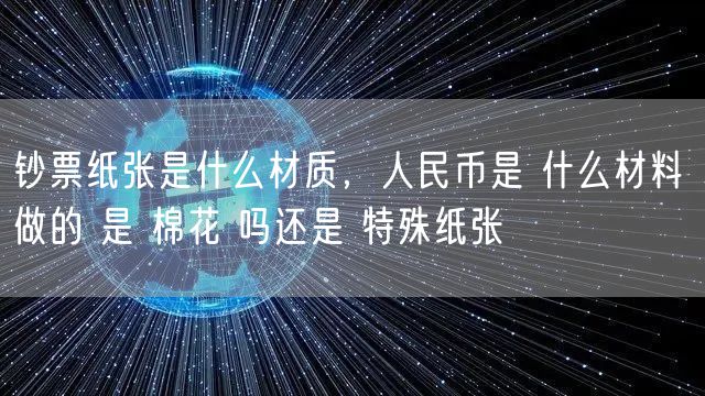 钞票纸张是什么材质，人民币是 什么材料 做的 是 棉花 吗还是 特殊纸张