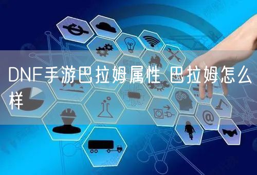DNF手游巴拉姆属性 巴拉姆怎么样