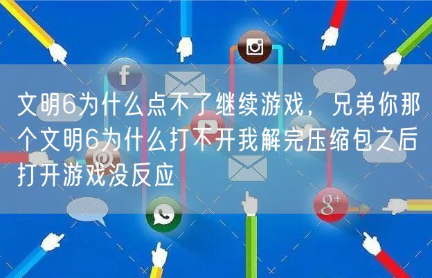 文明6为什么点不了继续游戏，兄弟你那个文明6为什么打不开我解完压缩包之后打开游戏没反应