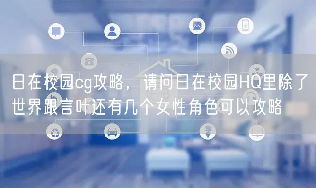 日在校园cg攻略，请问日在校园HQ里除了世界跟言叶还有几个女性角色可以攻略