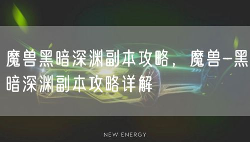 魔兽黑暗深渊副本攻略,魔兽-黑暗深渊副本攻略详解