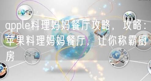 apple料理妈妈餐厅攻略，攻略：苹果料理妈妈餐厅，让你称霸厨房