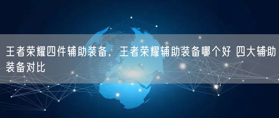 王者荣耀四件辅助装备，王者荣耀辅助装备哪个好 四大辅助装备对比