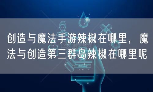 创造与魔法手游辣椒在哪里,魔法与创造第三群岛辣椒在哪里呢