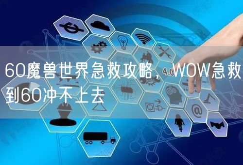 60魔兽世界急救攻略，WOW急救到60冲不上去