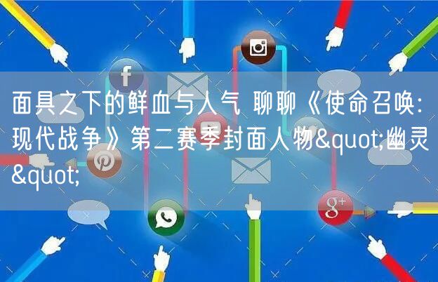 面具之下的鲜血与人气 聊聊《使命召唤:现代战争》第二赛季封面人物"幽灵"
