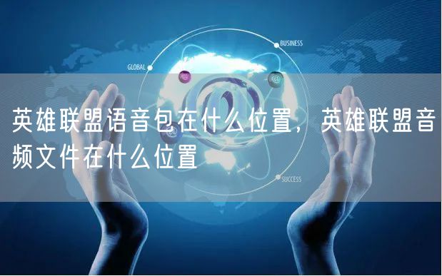 英雄联盟语音包在什么位置,英雄联盟音频文件在什么位置