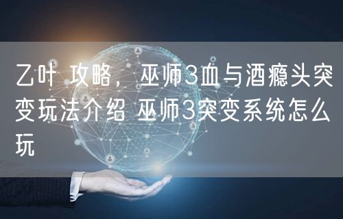 乙叶 攻略，巫师3血与酒瘾头突变玩法介绍 巫师3突变系统怎么玩