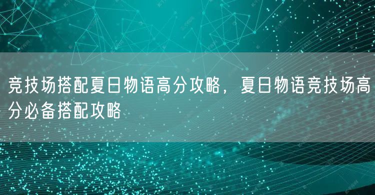 竞技场搭配夏日物语高分攻略,夏日物语竞技场高分必备搭配攻略