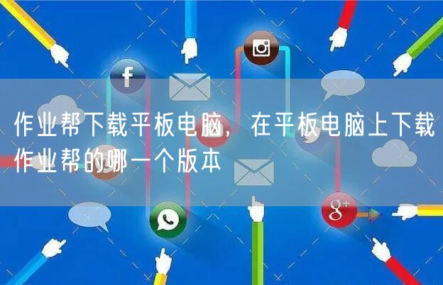 作业帮下载平板电脑，在平板电脑上下载作业帮的哪一个版本