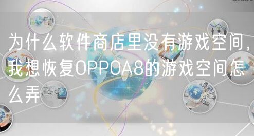 为什么软件商店里没有游戏空间,我想恢复OPPOA8的游戏空间怎么弄