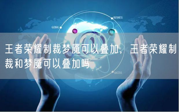 王者荣耀制裁梦魇可以叠加，王者荣耀制裁和梦魇可以叠加吗