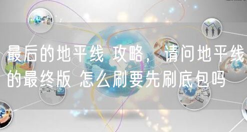 最后的地平线 攻略，请问地平线的最终版 怎么刷要先刷底包吗
