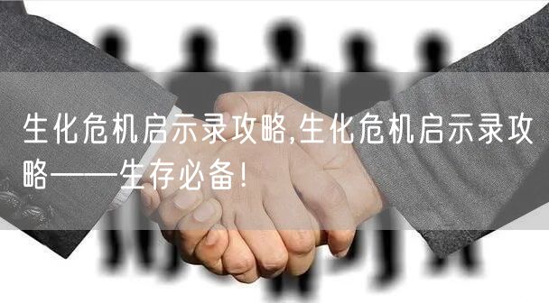 生化危机启示录攻略,生化危机启示录攻略——生存必备!
