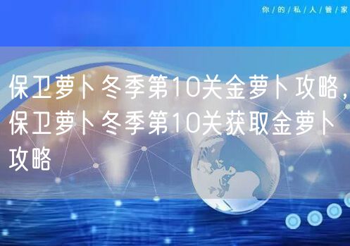 保卫萝卜冬季第10关金萝卜攻略，保卫萝卜冬季第10关获取金萝卜攻略