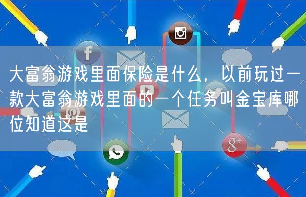 大富翁游戏里面保险是什么,以前玩过一款大富翁游戏里面的一个任务叫金宝库哪位知道这是