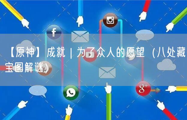 【原神】成就 | 为了众人的愿望（八处藏宝图解谜）