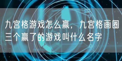 九宫格游戏怎么赢，九宫格画圈三个赢了的游戏叫什么名字