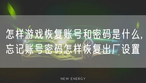 怎样游戏恢复账号和密码是什么,忘记账号密码怎样恢复出厂设置