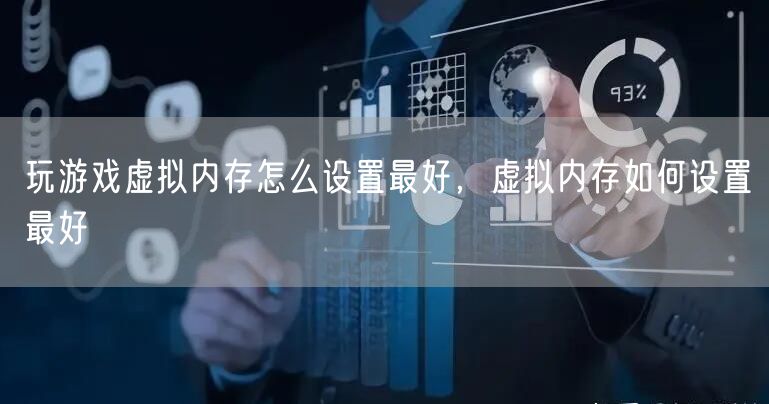 玩游戏虚拟内存怎么设置最好，虚拟内存如何设置最好