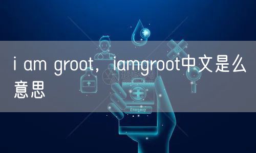 i am groot，iamgroot中文是么意思