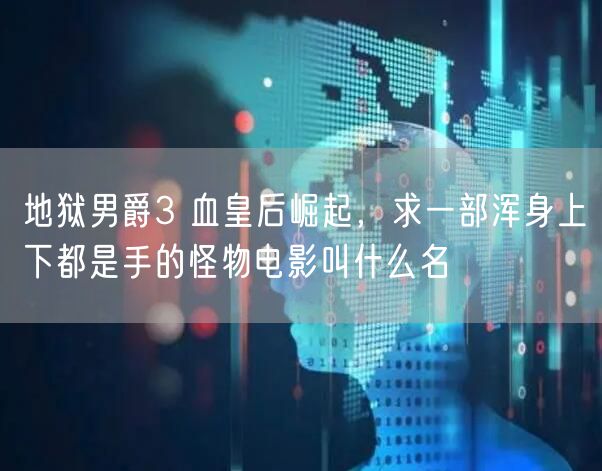地狱男爵3 血皇后崛起，求一部浑身上下都是手的怪物电影叫什么名