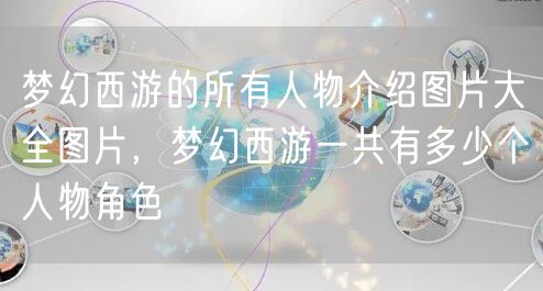梦幻西游的所有人物介绍图片大全图片，梦幻西游一共有多少个人物角色