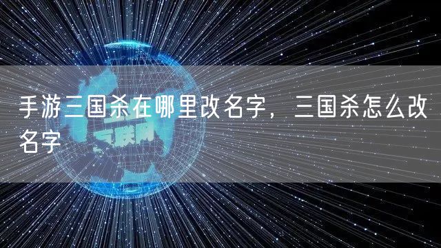 手游三国杀在哪里改名字,三国杀怎么改名字