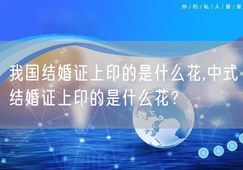 我国结婚证上印的是什么花,中式结婚证上印的是什么花？