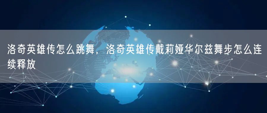 洛奇英雄传怎么跳舞，洛奇英雄传戴莉娅华尔兹舞步怎么连续释放
