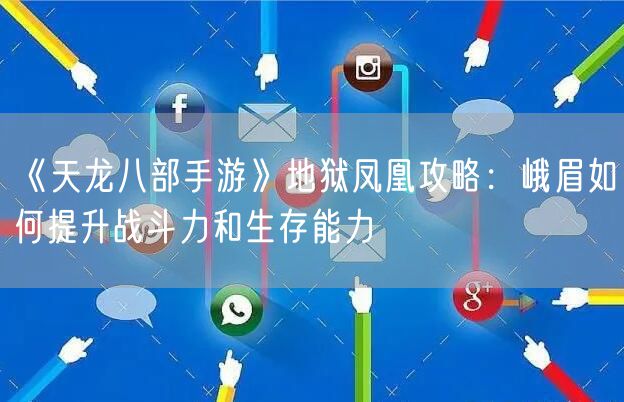 《天龙八部手游》地狱凤凰攻略：峨眉如何提升战斗力和生存能力